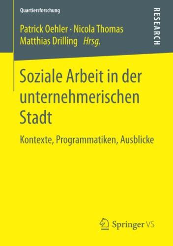 Soziale Arbeit in der unternehmerischen Stadt: Kontexte, Programmatiken, Ausblicke (Quartiersforschung)