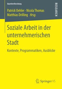 Soziale Arbeit in der unternehmerischen Stadt: Kontexte, Programmatiken, Ausblicke (Quartiersforschung)