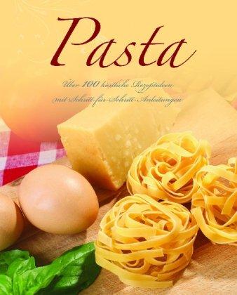 Pasta: Über 100 köstliche Rezeptideen mit Schritt-für-Schritt-Anleitungen