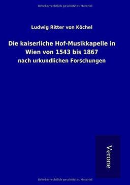 Die kaiserliche Hof-Musikkapelle in Wien von 1543 bis 1867: nach urkundlichen Forschungen