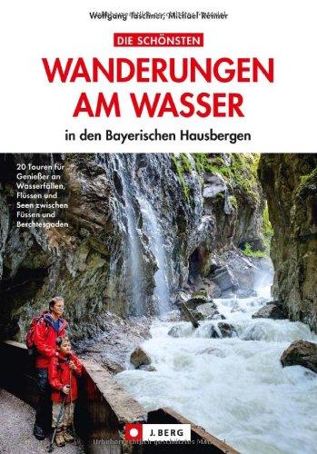 Wandern am Wasser - Bayerische Alpen: 20 Wanderungen am Wasser in den Bayerischen Hausbergen - Wandern an Flüssen und Seen mit der ganzen Familie zwischen Füssen und Berchtesgaden