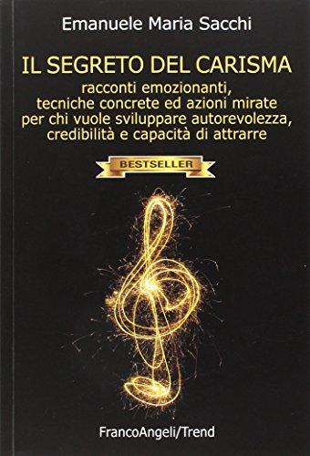 Il segreto del carisma. Racconti emozionanti, tecniche concrete ed azioni mirate per chi vuole sviluppare autorevolezza, credibilità e capacità di attrarre (Trend)