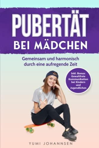 Pubertät bei Mädchen: Gemeinsam und harmonisch durch eine aufregende Zeit - Inkl. Bonus: Gewaltfreie Kommunikation bei Kindern und Jugendlichen