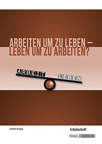 Arbeiten um zu leben - leben um zu arbeiten?: Schülerheft