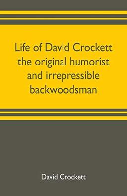 Life of David Crockett the original humorist and irrepressible backwoodsman