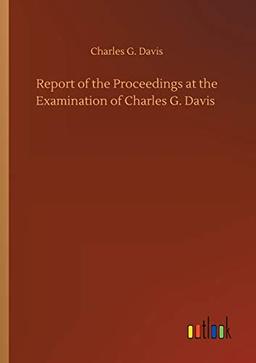 Report of the Proceedings at the Examination of Charles G. Davis