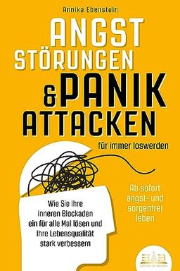 ANGSTSTÖRUNGEN & PANIKATTACKEN für immer loswerden - Ab sofort angst- und sorgenfrei leben: Wie Sie Ihre inneren Blockaden ein für alle Mal lösen und Ihre Lebensqualität stark verbessern