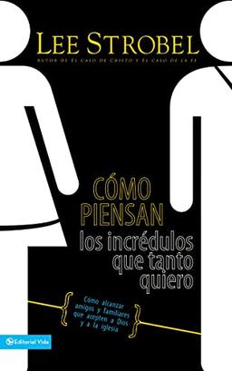 Cómo piensan los incrédulos que tanto quiero: Cómo alcanzar amigos y familiares que evitan a Dios y a la iglesia