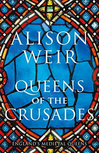 Queens of the Crusades: Eleanor of Aquitaine and her Successors (England's Medieval Queens, 2)