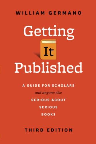 Getting It Published, Third Edition: A Guide for Scholars and Anyone Else Serious about Serious Books (Chicago Guides to Writing, Editing, and Publishing)