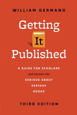 Getting It Published, Third Edition: A Guide for Scholars and Anyone Else Serious about Serious Books (Chicago Guides to Writing, Editing, and Publishing)