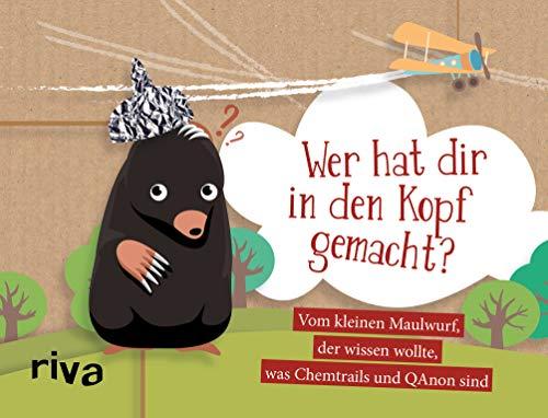 Wer hat dir in den Kopf gemacht?: Vom kleinen Maulwurf, der wissen wollte, was Chemtrails und QAnon sind