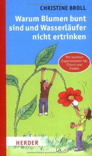 Warum Blumen bunt sind und Wasserläufer nicht ertrinken: Mit leichten Experimenten für Eltern und Kinder