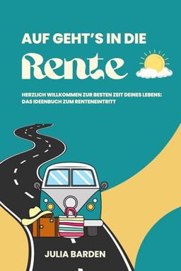 Auf geht’s in die Rente! Herzlich Willkommen zur besten Zeit deines Lebens - Das Ideenbuch zum Renteneintritt: Ideales Geschenk zur Rente, ... Abschiedsgeschenk für Kollegen, Senioren