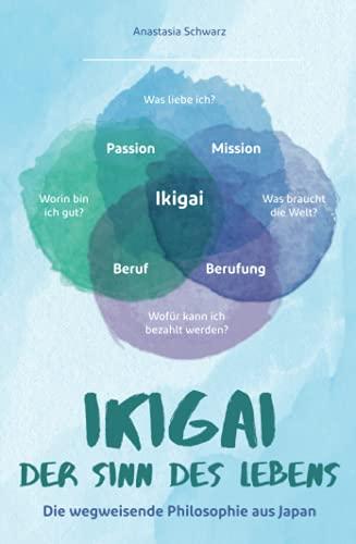 Ikigai - Der Sinn des Lebens: Die wegweisende Philosophie aus Japan, mit der du deiner eigenen Bestimmung folgen und deine Passion mit Leichtigkeit leben kannst!