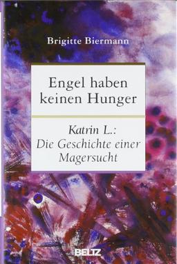 Engel haben keinen Hunger: Katrin L.: Die Geschichte einer Magersucht