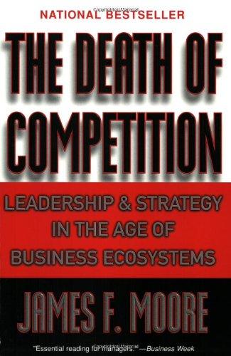 The Death of Competition: Leadership and Strategy in the Age of Business Ecosystems