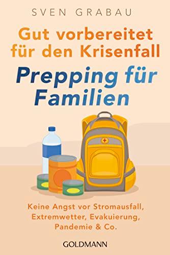 Gut vorbereitet für den Krisenfall – Prepping für Familien: Keine Angst vor Stromausfall, Extremwetter, Evakuierung, Pandemie & Co. - Vorräte anlegen, ... sichern, Notfallapotheke zusammenstellen