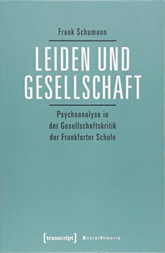 Leiden und Gesellschaft: Psychoanalyse in der Gesellschaftskritik der Frankfurter Schule (Sozialtheorie)