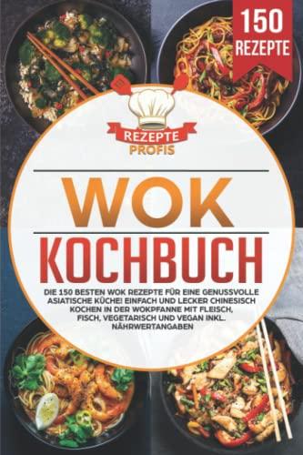 Wok Kochbuch: Die 150 besten Wok Rezepte für eine genussvolle asiatische Küche! Einfach und lecker chinesisch kochen in der Wokpfanne mit Fleisch, Fisch, vegetarisch und vegan inkl. Nährwertangaben