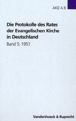 Die Protokolle des Rates der Evangelischen Kirche in Deutschland: Die Protokolle des Rates der Evangelischen Kirche in Deutschland, Bd.5 : 1951: 5: ... Kirchlichen Zeitgeschichte. Reihe A: Quellen)