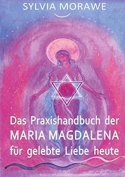 Das Praxishandbuch der Maria Magdalena für gelebte Liebe heute