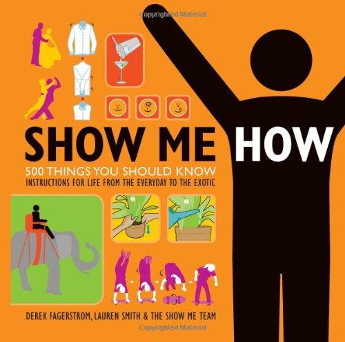 Show Me How: 500 Things You Should Know Instructions for Life From the Everyday to the Exotic