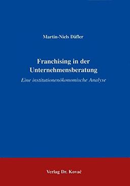 Franshising in der Unternehmensberatung . Eine institutionenökonomische Analyse (Schriftenreihe Innovative Betriebswirtschaftliche Forschung und Praxis)