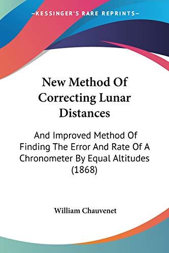 New Method Of Correcting Lunar Distances: And Improved Method Of Finding The Error And Rate Of A Chronometer By Equal Altitudes (1868)