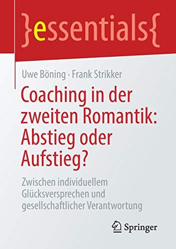 Coaching in der zweiten Romantik: Abstieg oder Aufstieg?: Zwischen individuellem Glücksversprechen und gesellschaftlicher Verantwortung (essentials)