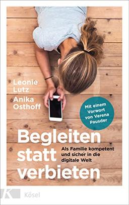 Begleiten statt verbieten: Als Familie kompetent und sicher in die digitale Welt - Mit einem Vorwort von Verena Pausder