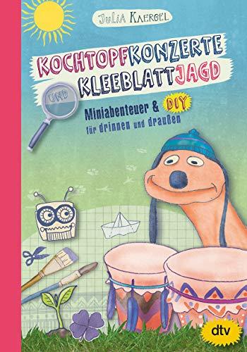 Kochtopfkonzerte und Kleeblattjagd – Miniabenteuer und DIY für drinnen und draußen: Inspirierendes Mitmachbuch ab 7