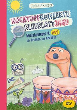 Kochtopfkonzerte und Kleeblattjagd – Miniabenteuer und DIY für drinnen und draußen: Inspirierendes Mitmachbuch ab 7