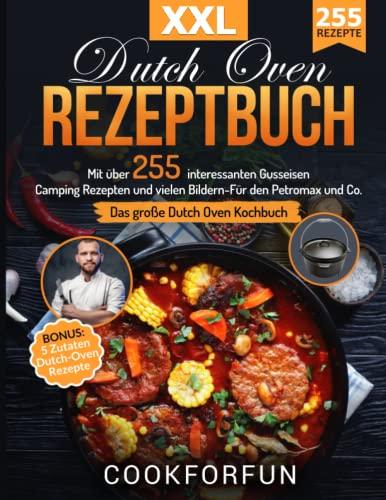 Dutch Oven Rezeptbuch XXL: Das größte Dutch Oven Kochbuch mit über 255 interessanten Gusseisen Camping Rezepten und vielen Bildern- Für den Petromax und Co. | BONUS: 5 Zutaten Dutch-Oven Rezepte