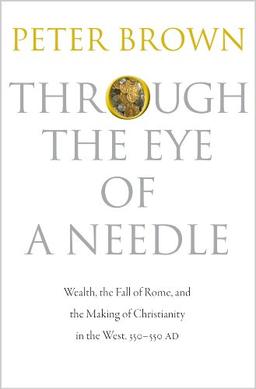 Through the Eye of a Needle: Wealth, the Fall of Rome, and the Making of Christianity in the West, 350-550 AD