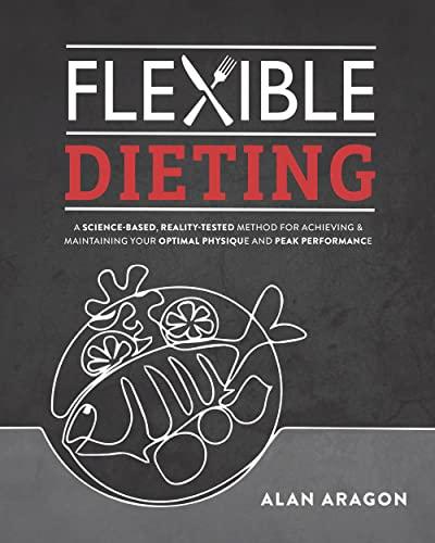 Flexible Dieting: A Science-Based, Reality-Tested Method for Achieving and Maintaining Your Optima l Physique, Performance & Health