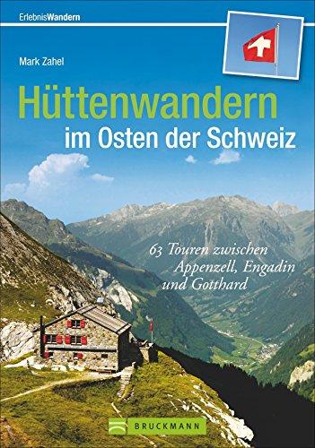 Von Hütte zu Hütte in der Schweiz: 63 Touren zwischen Appenzell, Engadin und Gotthard zum Bergwandern im Osten der Schweiz. Wanderführer mit Hüttentouren und Tourenkarten zum Aufstieg