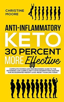 Anti-Inflammatory Keto 30 Percent More Effective: Complete Women and Men Beginners Guide to the Ketogenic Low-Carb Clarity with Intermittent Fasting for Accelerated Weight Loss; Reset Your Life Today