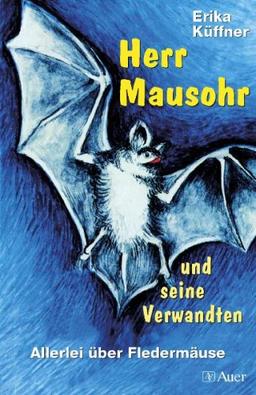 Herr Mausohr und seine Verwandten: Allerlei über Fledermäuse. Lesealter ab 8 Jahren
