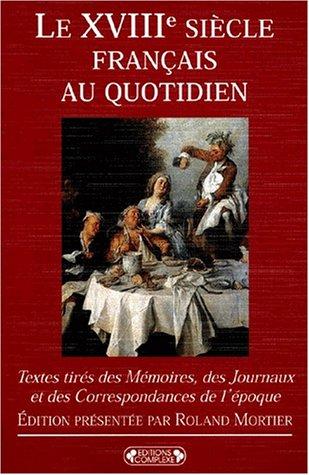 Le XVIIIe siècle français au quotidien : textes tirés des mémoires, des journaux et des correspondances de l'époque