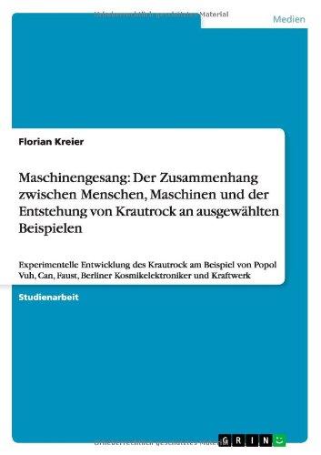 Maschinengesang: Der Zusammenhang zwischen Menschen, Maschinen  und der Entstehung von Krautrock an ausgewählten Beispielen: Experimentelle ... Berliner Kosmikelektroniker und Kraftwerk