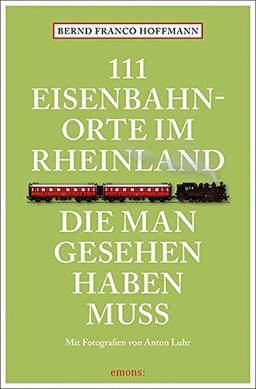 111 Eisenbahnorte im Rheinland, die man gesehen haben muss: Reiseführer (111 Orte ...)