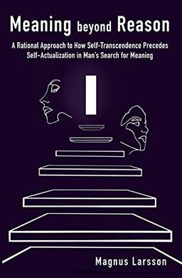 Meaning beyond Reason: A Rational Approach to How Self-transcendence Precedes Self-actualization in Man’s Search for Meaning