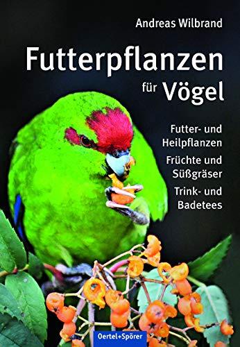 Futterpflanzen für Vögel: Futter- und Heilfplanzen, Früchte und Süßgräser, Trink- und Badetees