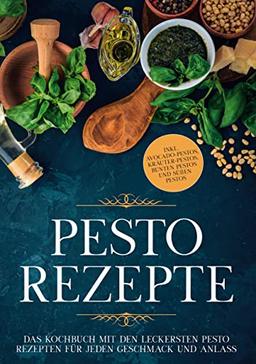 Pesto Rezepte: Das Kochbuch mit den leckersten Pesto Rezepten für jeden Geschmack und Anlass - inkl. Avocado-Pestos, Kräuter-Pestos, bunten Pestos und süßen Pestos