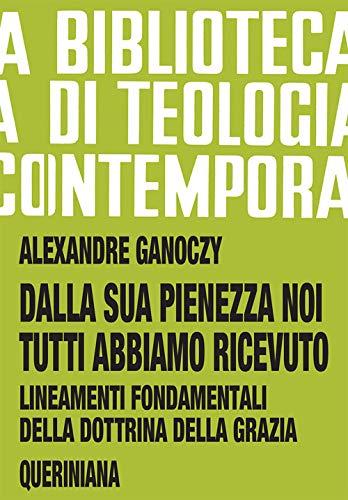 Dalla sua pienezza noi tutti abbiamo ricevuto. Lineamenti fondamentali della dottrina della grazia (Biblioteca di teologia contemporanea)