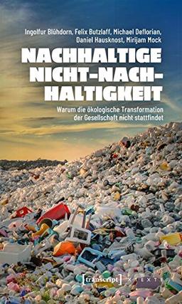 Nachhaltige Nicht-Nachhaltigkeit: Warum die ökologische Transformation der Gesellschaft nicht stattfindet (X-Texte zu Kultur und Gesellschaft)