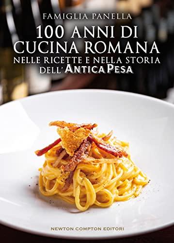 100 anni di cucina romana nelle ricette e nella storia dell’Antica Pesa (Grandi manuali Newton)