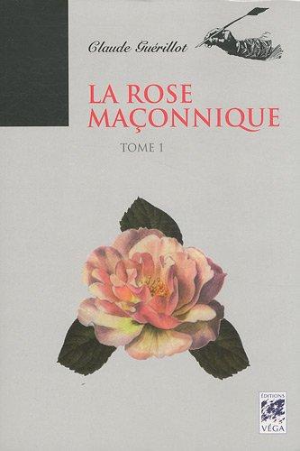 La rose maçonnique. Vol. 1