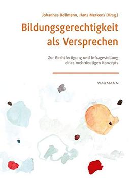 Bildungsgerechtigkeit als Versprechen: Zur Rechtfertigung und Infragestellung eines mehrdeutigen Konzepts